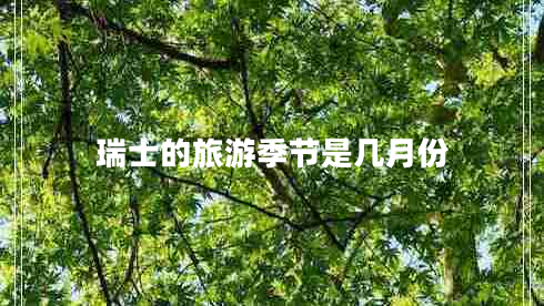 瑞士的旅游季節是幾月份 瑞士的旅游季節是幾月份