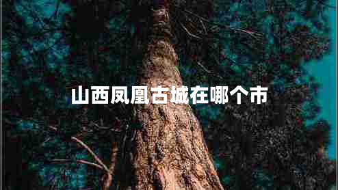 山西鳳凰古城在哪個(gè)市