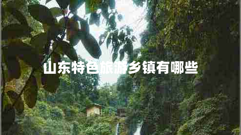 山東特色旅游鄉鎮有哪些