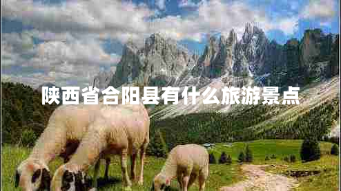 陜西省合陽(yáng)縣有什么旅游景點(diǎn)