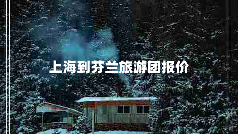 上海到芬蘭旅游團報價(jià) 上海到芬蘭旅游團報價(jià)