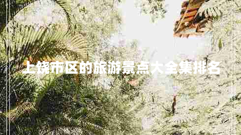 上饒市區的旅游景點(diǎn)大全集排名