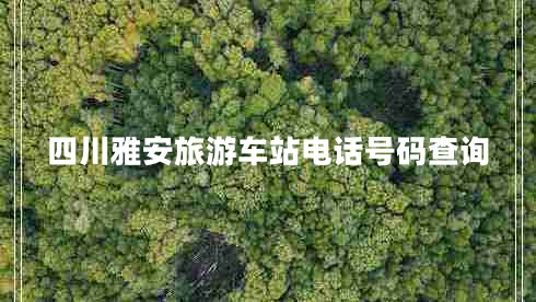 四川雅安旅游車(chē)站電話(huà)號碼查詢(xún)