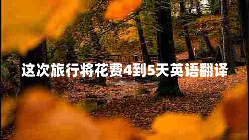 這次旅行將花費4到5天英語(yǔ)翻譯