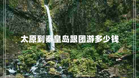 太原到秦皇島跟團游多少錢(qián)