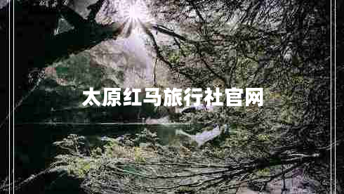 太原紅馬旅行社官網(wǎng) 太原紅馬旅行社官網(wǎng)