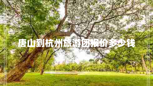 唐山到杭州旅游團報價(jià)多少錢(qián)