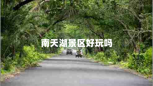 南天湖景區好玩嗎
