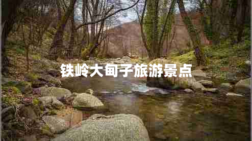 鐵嶺大甸子旅游景點(diǎn)