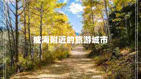 威海附近的旅游城市