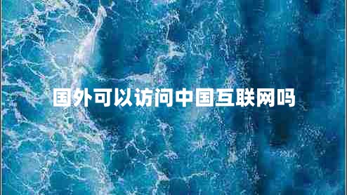 國外可以訪(fǎng)問(wèn)中國互聯(lián)網(wǎng)嗎 國外可以訪(fǎng)問(wèn)中國互聯(lián)網(wǎng)嗎