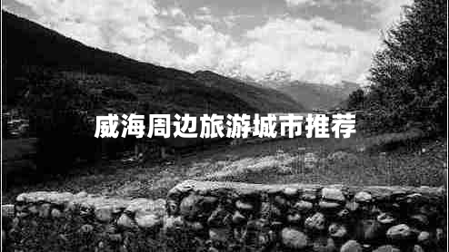 威海周邊旅游城市推薦