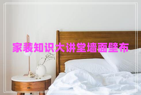 家裝知識大講堂墻面壁布