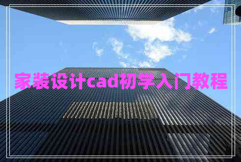 家裝設計cad初學(xué)入門(mén)教程 家裝設計cad初學(xué)入門(mén)教程