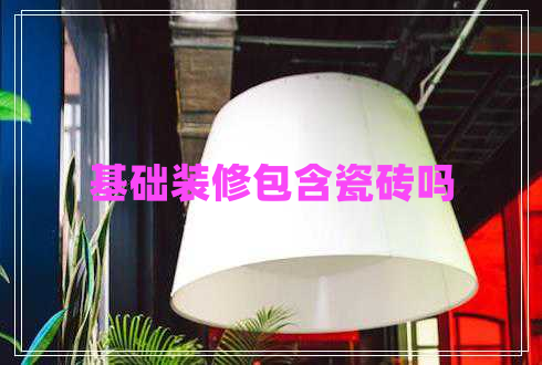 基礎裝修包含瓷磚嗎