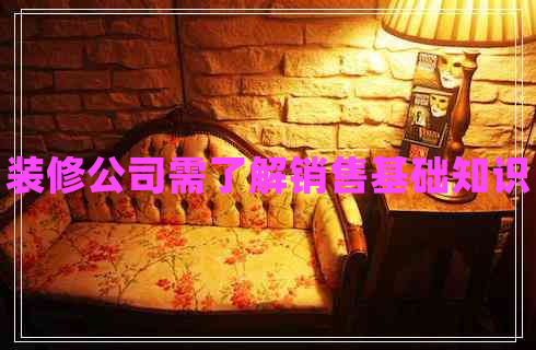 裝修公司需了解銷(xiāo)售基礎知識