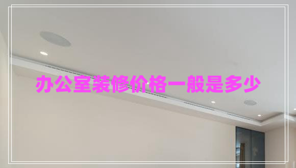 辦公室裝修價(jià)格一般是多少