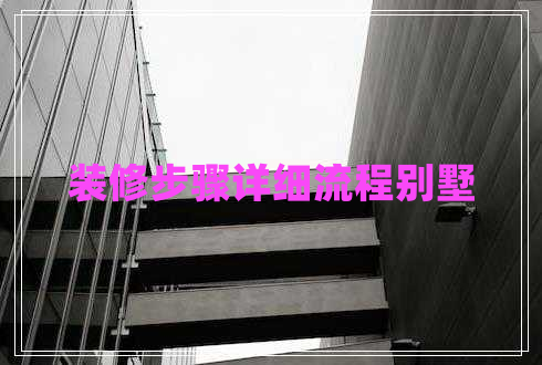 裝修步驟詳細流程別墅