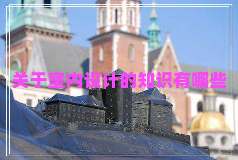 關(guān)于室內設計的知識有哪些