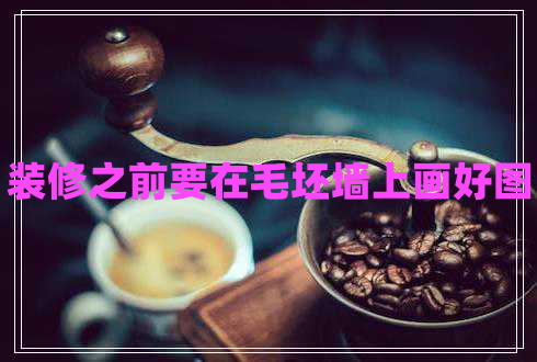 裝修之前要在毛坯墻上畫(huà)好圖 裝修之前要在毛坯墻上畫(huà)好圖