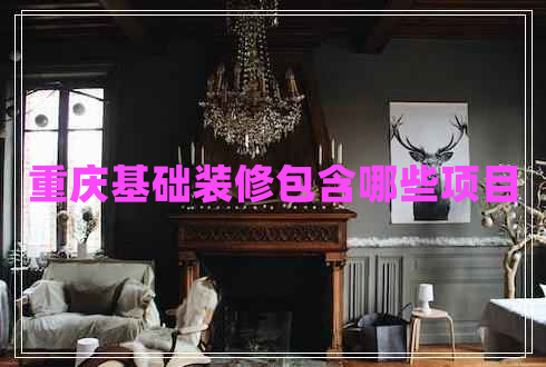 重慶基礎裝修包含哪些項目