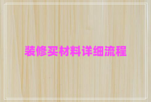 裝修買(mǎi)材料詳細流程