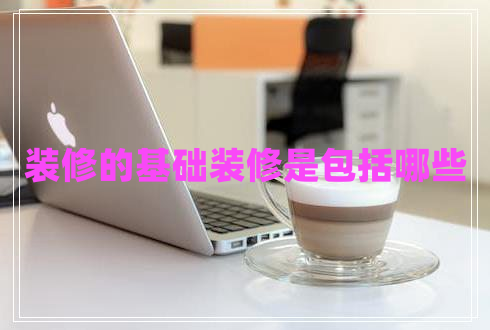 裝修的基礎裝修是包括哪些 裝修的基礎裝修是包括哪些