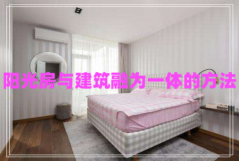 陽(yáng)光房與建筑融為一體的方法