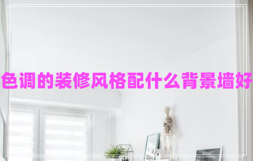 暖色調的裝修風(fēng)格配什么背景墻好呢