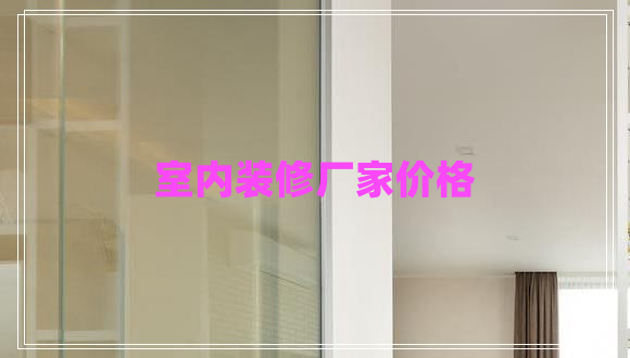 室內裝修廠(chǎng)家價(jià)格 室內裝修廠(chǎng)家價(jià)格
