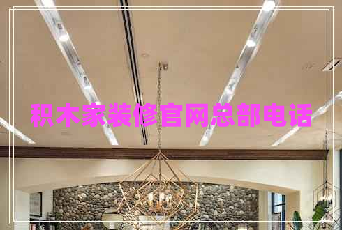 積木家裝修官網(wǎng)總部電話(huà) 積木家裝修官網(wǎng)總部電話(huà)