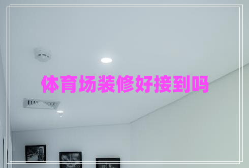 體育場(chǎng)裝修好接到嗎