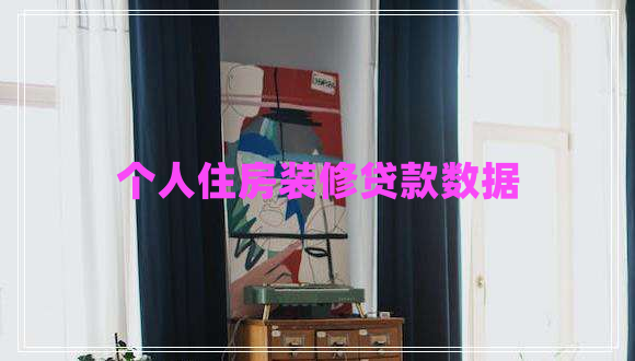 個(gè)人住房裝修貸款數據