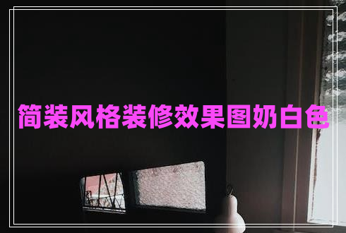簡(jiǎn)裝風(fēng)格裝修效果圖奶白色