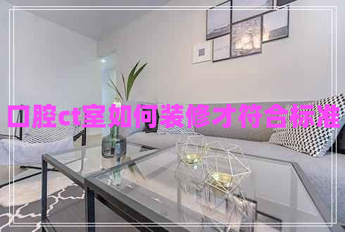 口腔ct室如何裝修才符合標準