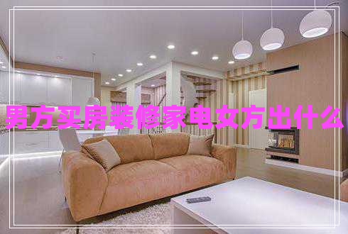 男方買(mǎi)房裝修家電女方出什么