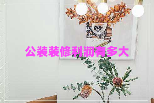 公裝裝修利潤有多大