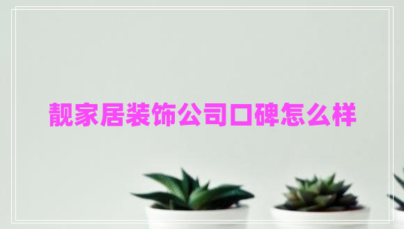 靚家居裝飾公司口碑怎么樣