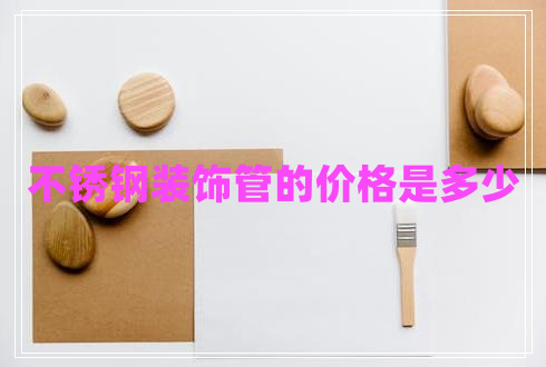 不銹鋼裝飾管的價(jià)格是多少