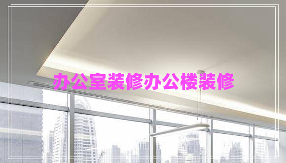 辦公室裝修辦公樓裝修 辦公室裝修辦公樓裝修