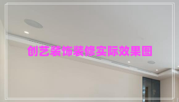 創(chuàng  )藝裝飾裝修實(shí)際效果圖