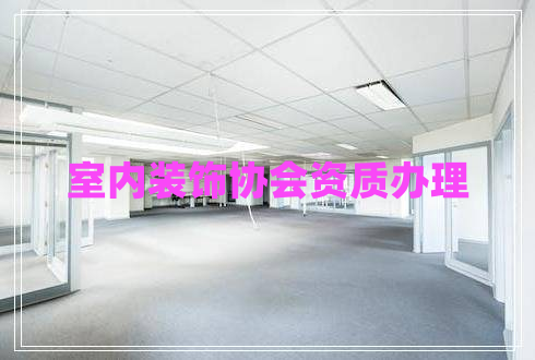 室內裝飾協(xié)會(huì )資質(zhì)辦理