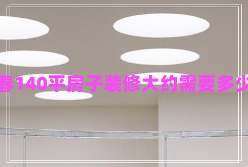 長(cháng)春140平房子裝修大約需要多少錢(qián)