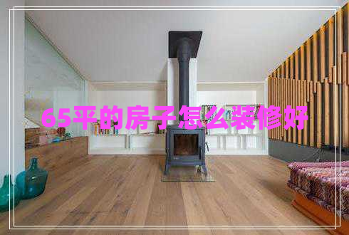 65平的房子怎么裝修好