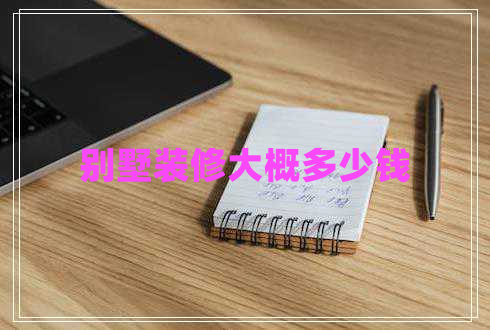 別墅裝修大概多少錢(qián)