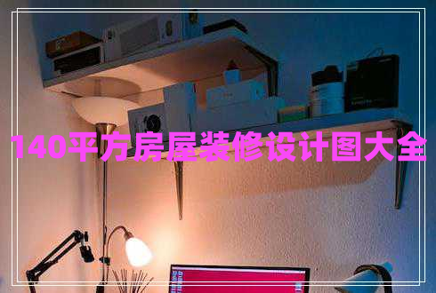 140平方房屋裝修設計圖大全