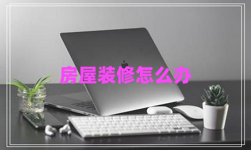 房屋裝修怎么辦
