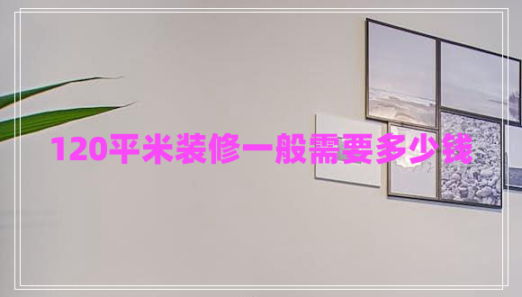 120平米裝修一般需要多少錢(qián)