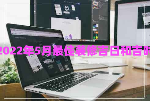 2022年5月最佳裝修吉日和吉時(shí)