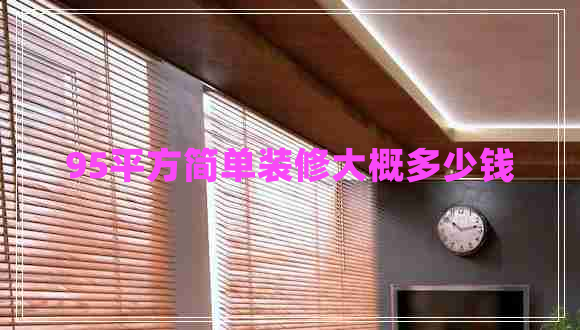 95平方簡(jiǎn)單裝修大概多少錢(qián) 95平方簡(jiǎn)單裝修大概多少錢(qián)